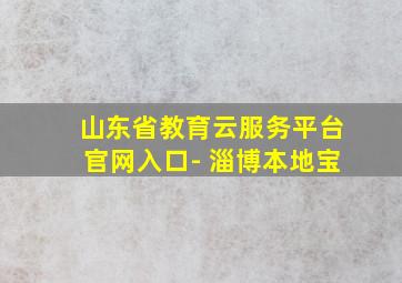 山东省教育云服务平台官网入口- 淄博本地宝